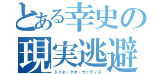 とある幸史の現実逃避（ドミネ・クオ・ヴァディス）