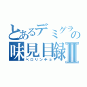 とあるデミグラの味見目録Ⅱ（ペロリンチョ）