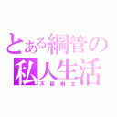 とある綱管の私人生活（不斷刪文）