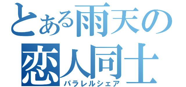 とある雨天の恋人同士（パラレルシェア）