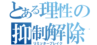 とある理性の抑制解除（リミッターブレイク）