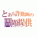 とある詐欺師の問題提供（プロジェクト）