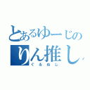 とあるゆーじのりん推し（ぐるぬし）