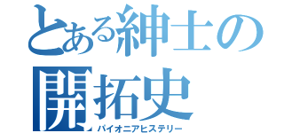 とある紳士の開拓史（パイオニアヒステリー）