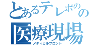 とあるテレポのの医療現場（メディカルフロント）