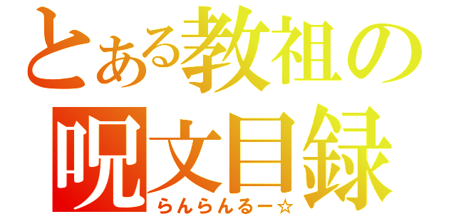 とある教祖の呪文目録（らんらんるー☆）