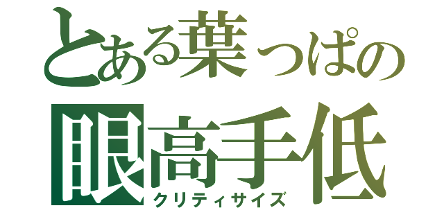 とある葉っぱの眼高手低（クリティサイズ）