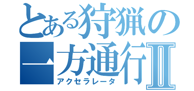 とある狩猟の一方通行Ⅱ（アクセラレータ）