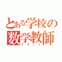 とある学校の数学教師（アゴノリ）