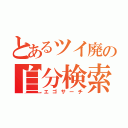 とあるツイ廃の自分検索（エゴサーチ）