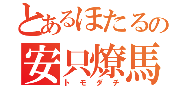 とあるほたるの安只燎馬（トモダチ）