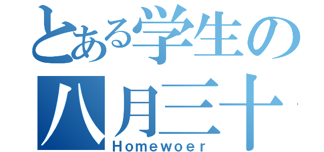 とある学生の八月三十一日（Ｈｏｍｅｗｏｅｒ）