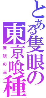 とある隻眼の東京喰種Ⅱ（隻眼の王）