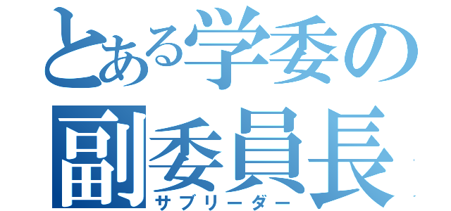 とある学委の副委員長（サブリーダー）