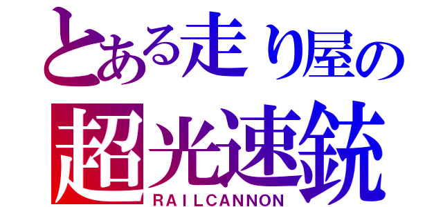 とある走り屋の超光速銃（ＲＡＩＬＣＡＮＮＯＮ）