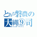 とある磐農の大縄⑨司（シュガーラッシュ）