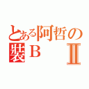 とある阿哲の裝ＢⅡ（）