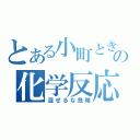 とある小町ときゅまの化学反応（混ぜるな危険）