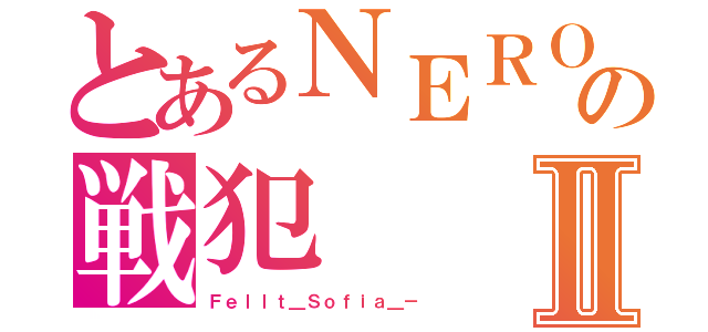 とあるＮＥＲＯの戦犯Ⅱ（Ｆｅｌｌｔ＿Ｓｏｆｉａ＿－）