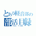 とある軽音部の部活目録（ＴＥＡ ＴＩＭＥ）