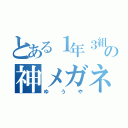 とある１年３組の神メガネ（ゆうや）