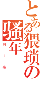 とある猥琐の骚年（月ｉ殇）