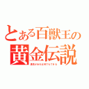 とある百獣王の黄金伝説（勇気があれば何でもできる）