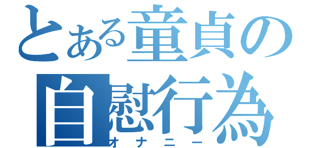 とある童貞の自慰行為（オナニー）