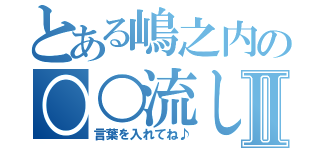 とある嶋之内の○○流しⅡ（言葉を入れてね♪）