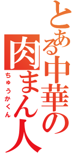 とある中華の肉まん人間（ちゅうかくん）