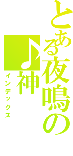 とある夜鳴の♪神（インデックス）