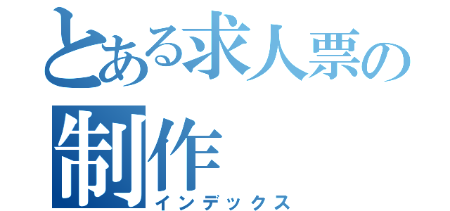 とある求人票の制作（インデックス）