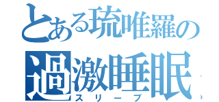 とある琉唯羅の過激睡眠（スリープ）