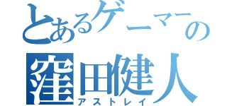 とあるゲーマーの窪田健人（アストレイ）