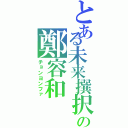 とある未来撰択の鄭容和（チョンヨンファ）