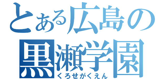 とある広島の黒瀬学園（くろせがくえん）