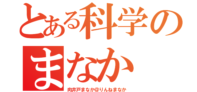 とある科学のまなか（向井戸まなか＠りんねまなか）
