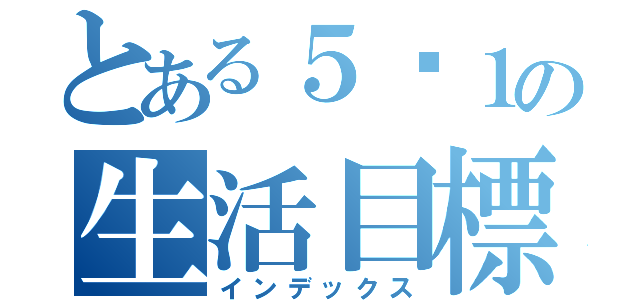 とある５−１の生活目標（インデックス）