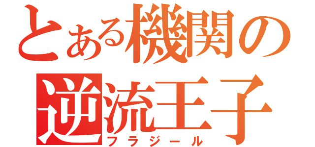 とある機関の逆流王子（フラジール）