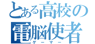 とある高校の電脳使者（ゲーマー）