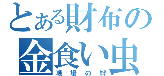 とある財布の金食い虫（戦場の絆）