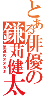 とある俳優の鎌苅健太（浪速のオオカミ）