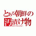 とある朝鮮の汚漬け物（生ゴミクセェんだよ！）