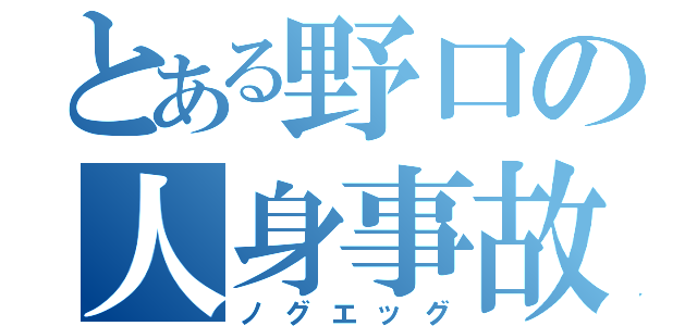 とある野口の人身事故（ノグエッグ）