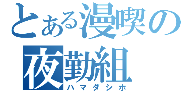 とある漫喫の夜勤組（ハマダシホ）