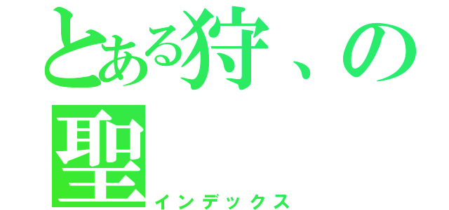 とある狩、の聖（インデックス）