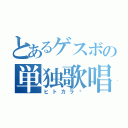 とあるゲスボの単独歌唱（ヒトカラ♬）