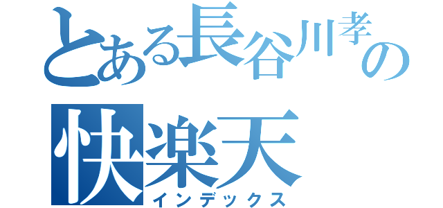 とある長谷川孝司の快楽天（インデックス）