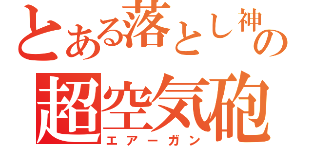 とある落とし神の超空気砲（エアーガン）