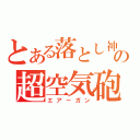 とある落とし神の超空気砲（エアーガン）